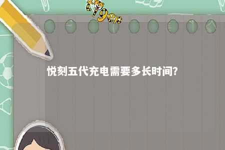 悦刻五代充电需要多长时间？ 